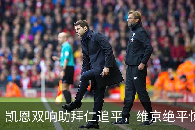 凯恩双响助拜仁追平，维京绝平惊险收官