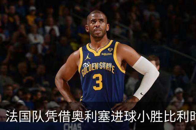 法国队凭借奥利塞进球小胜比利时 迎来两连胜