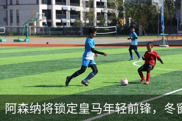 阿森纳将锁定皇马年轻前锋，冬窗可能发力
